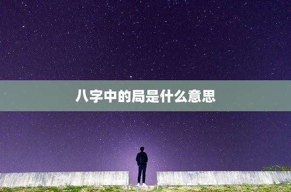 八字中的局是什么意思