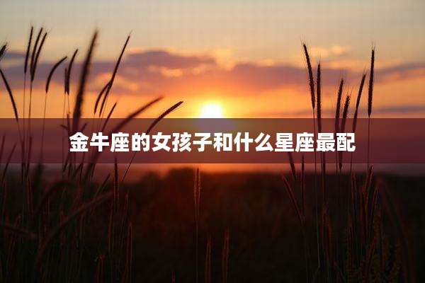 金牛座的女孩子和什么星座最配