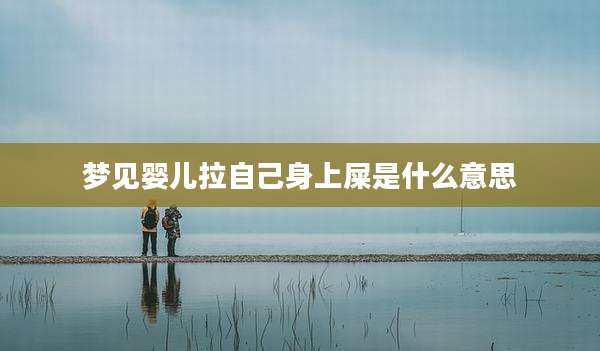 梦见婴儿拉自己身上屎是什么意思