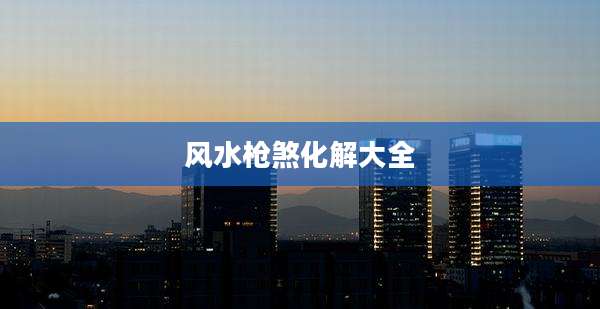 风水枪煞化解大全