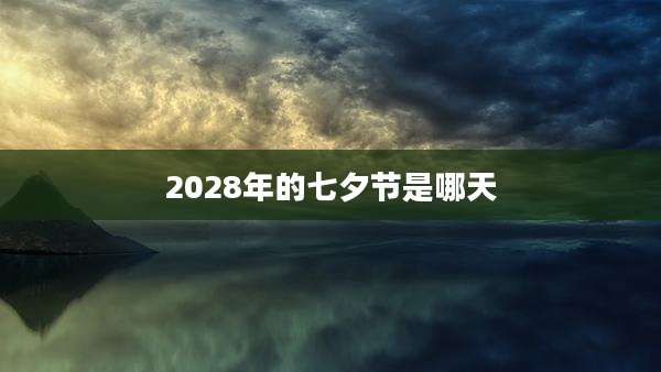 2028年的七夕节是哪天