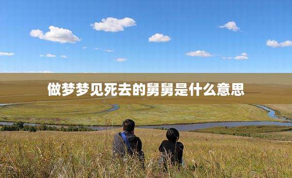 做梦梦见死去的舅舅是什么意思