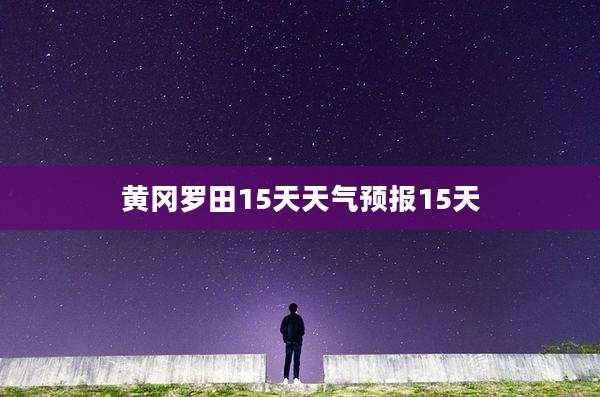 黄冈罗田15天天气预报15天