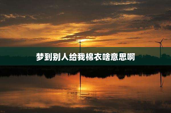梦到别人给我棉衣啥意思啊