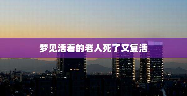 梦见活着的老人死了又复活