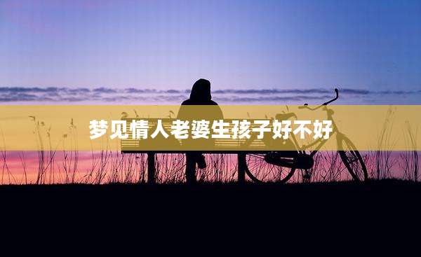 梦见情人老婆生孩子好不好