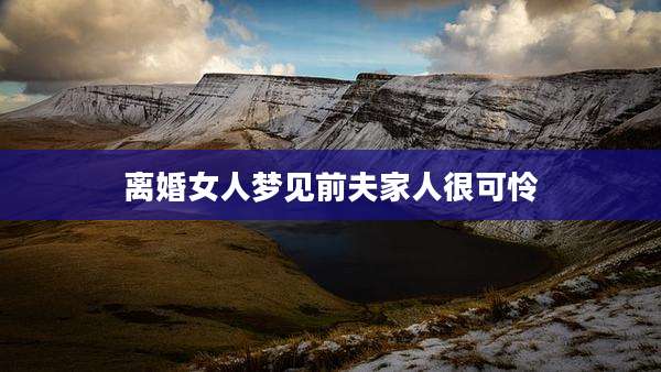 离婚女人梦见前夫家人很可怜