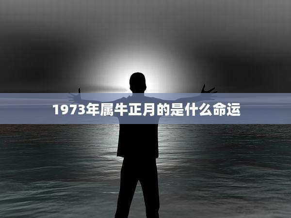 1973年属牛正月的是什么命运