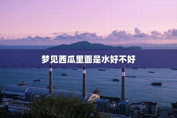 梦见西瓜里面是水好不好