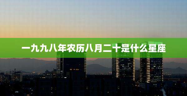 一九九八年农历八月二十是什么星座