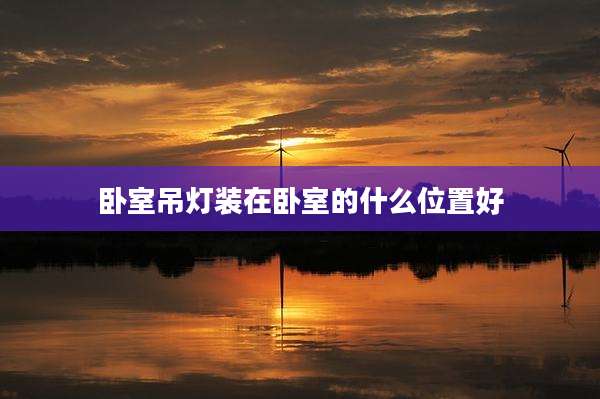 卧室吊灯装在卧室的什么位置好