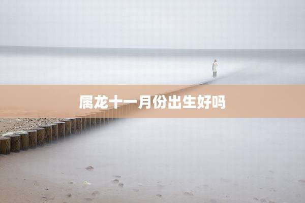 属龙十一月份出生好吗