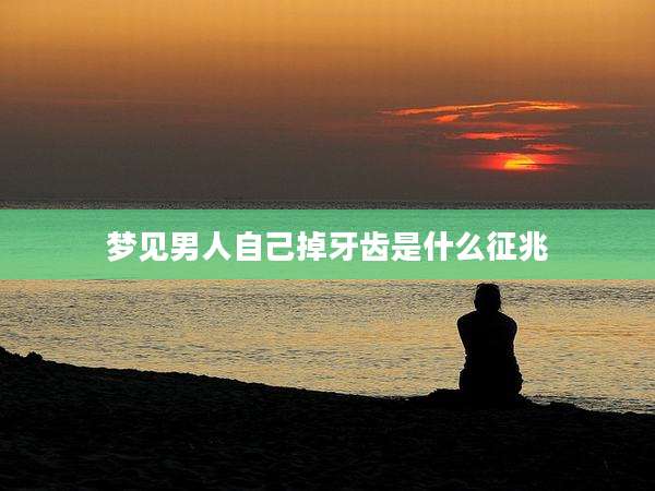 梦见男人自己掉牙齿是什么征兆