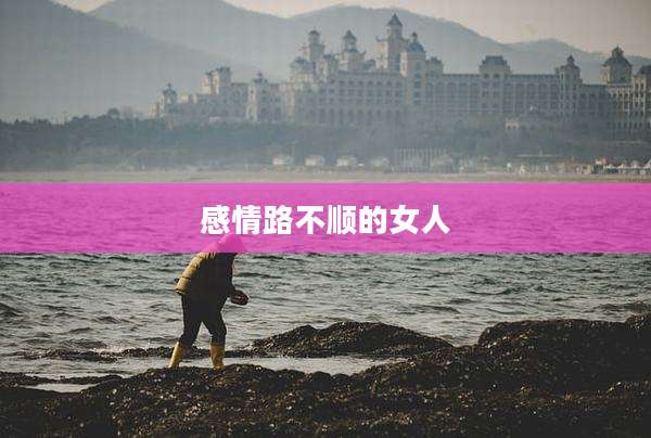 感情路不顺的女人