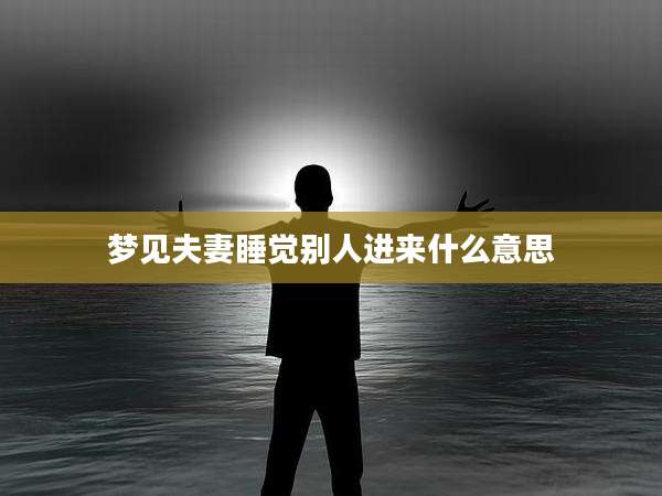 梦见夫妻睡觉别人进来什么意思