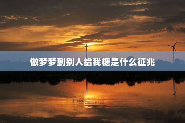 做梦梦到别人给我糖是什么征兆