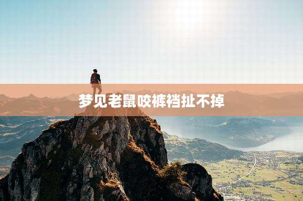 梦见老鼠咬裤裆扯不掉
