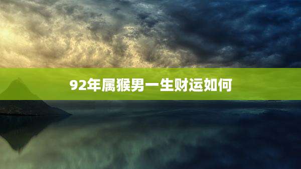 92年属猴男一生财运如何