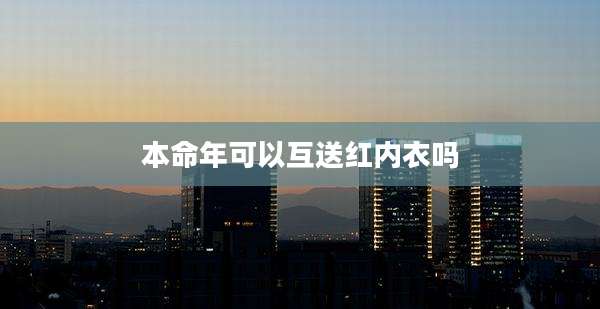 本命年可以互送红内衣吗