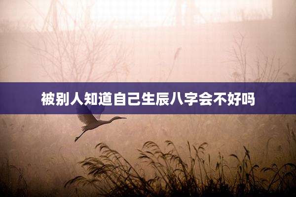 被别人知道自己生辰八字会不好吗