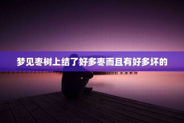 梦见枣树上结了好多枣而且有好多坏的
