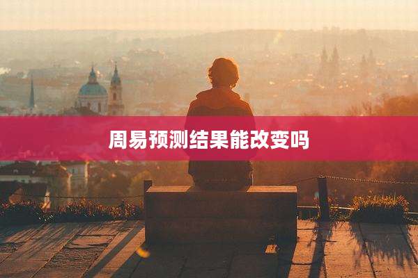 周易预测结果能改变吗