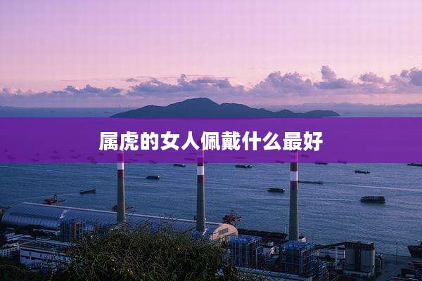 属虎的女人佩戴什么最好