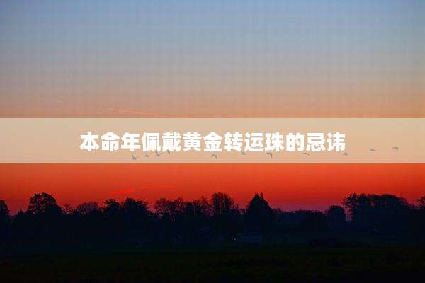 本命年佩戴黄金转运珠的忌讳