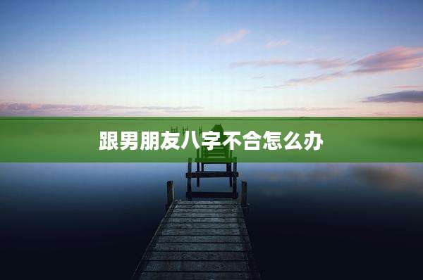 跟男朋友八字不合怎么办