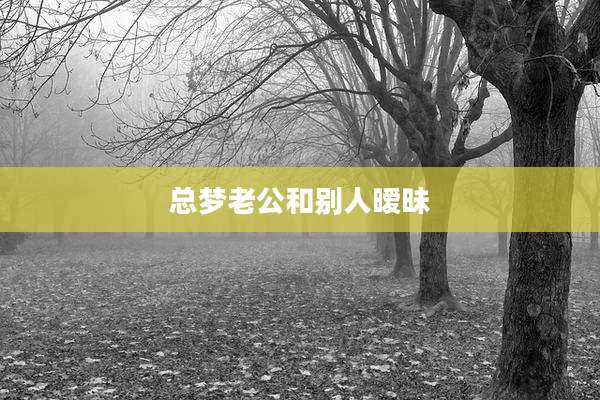 总梦老公和别人暧昧