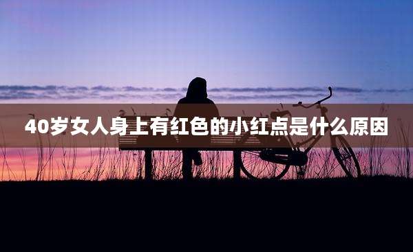 40岁女人身上有红色的小红点是什么原因