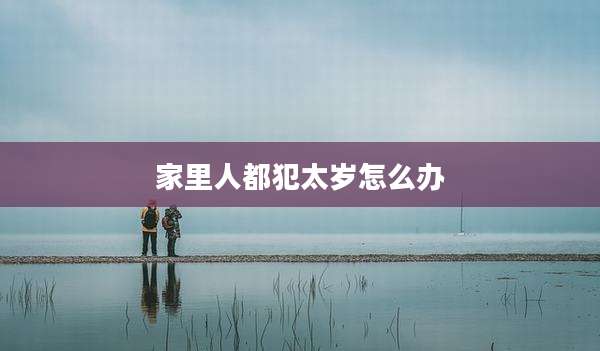 家里人都犯太岁怎么办