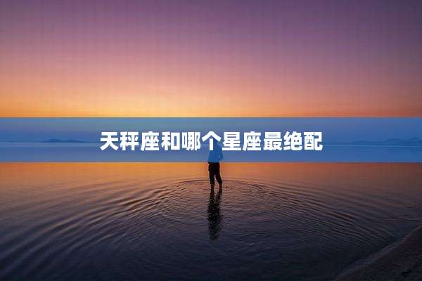 天秤座和哪个星座最绝配