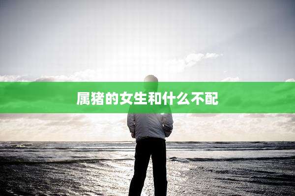 属猪的女生和什么不配