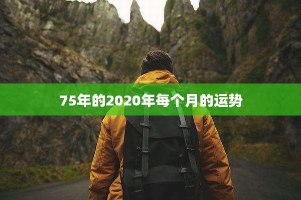 75年的2020年每个月的运势