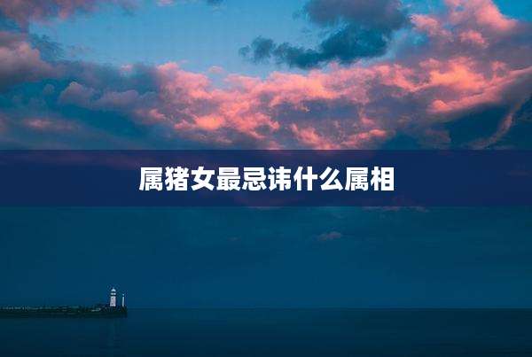 属猪女最忌讳什么属相
