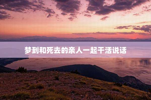 梦到和死去的亲人一起干活说话