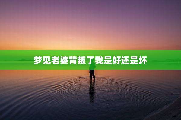 梦见老婆背叛了我是好还是坏