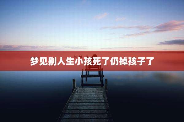 梦见别人生小孩死了仍掉孩子了