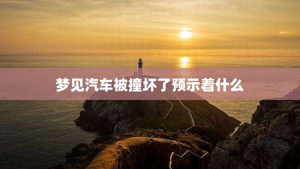 梦见汽车被撞坏了预示着什么