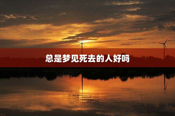 总是梦见死去的人好吗