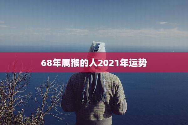 68年属猴的人2021年运势