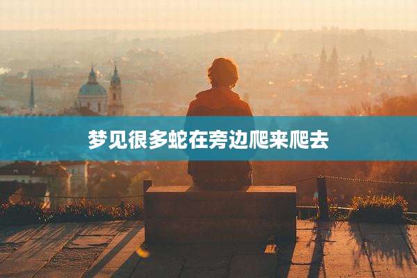 梦见很多蛇在旁边爬来爬去