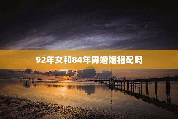 92年女和84年男婚姻相配吗