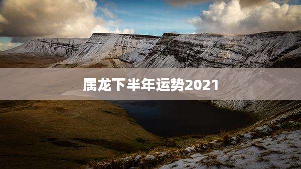 属龙下半年运势2021