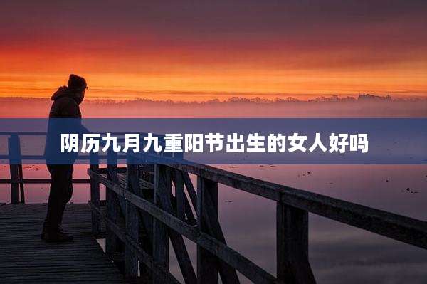 阴历九月九重阳节出生的女人好吗