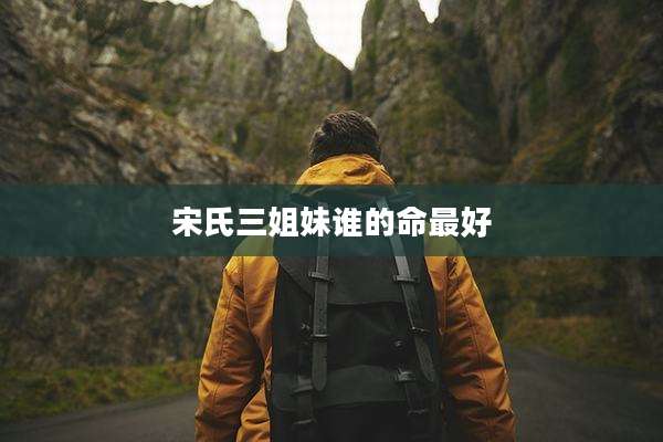 宋氏三姐妹谁的命最好