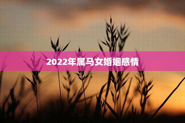 2022年属马女婚姻感情