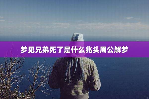 梦见兄弟死了是什么兆头周公解梦