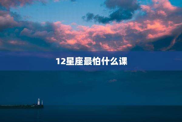 12星座最怕什么课